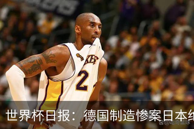 世界杯日报：德国制造惨案日本绝平荷兰 马宁首轮无缘出场